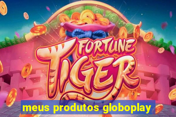 meus produtos globoplay